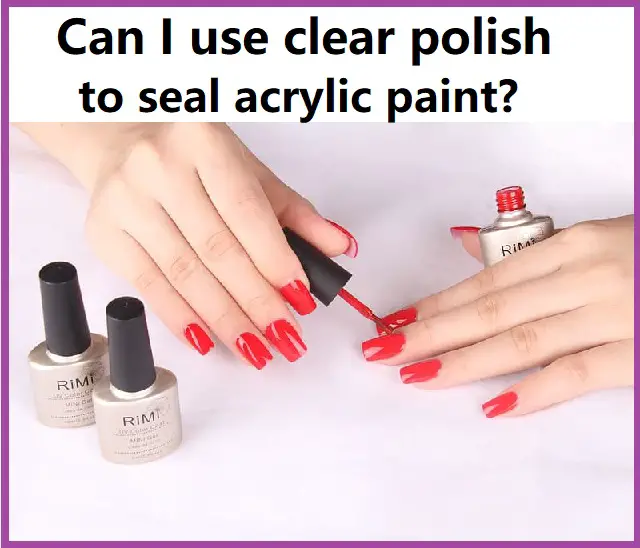 can i use clear nail polish to seal acrylic paint